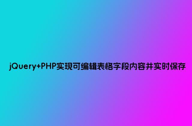 jQuery PHP实现可编辑表格字段内容并实时保存