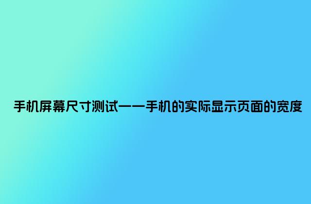 手机屏幕尺寸测试——手机的实际显示页面的宽度