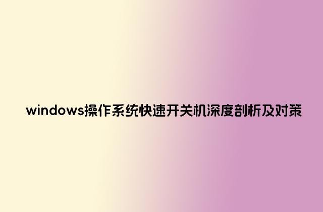 windows操作系统快速开关机深度剖析及对策