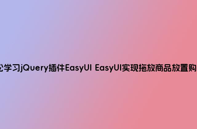 轻松学习jQuery插件EasyUI EasyUI实现拖放商品放置购物车