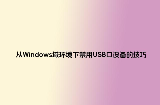从Windows域环境下禁用USB口设备的技巧