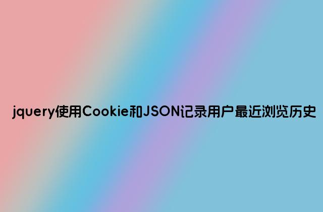jquery使用Cookie和JSON记录用户最近浏览历史