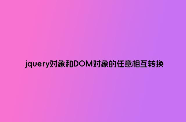 jquery对象和DOM对象的任意相互转换