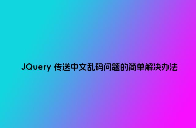 JQuery 传送中文乱码问题的简单解决办法