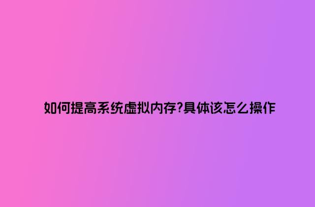 如何提高系统虚拟内存?具体该怎么操作