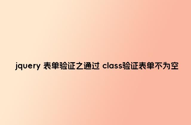 jquery 表单验证之通过 class验证表单不为空