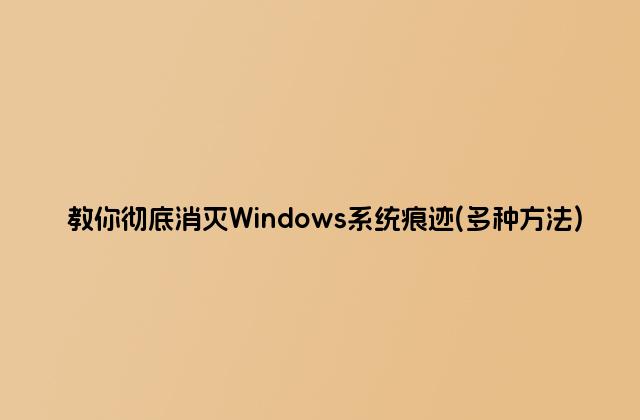 教你彻底消灭Windows系统痕迹(多种方法)