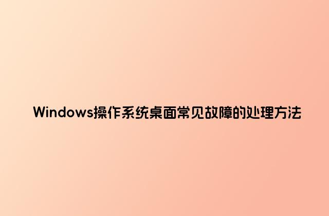 Windows操作系统桌面常见故障的处理方法
