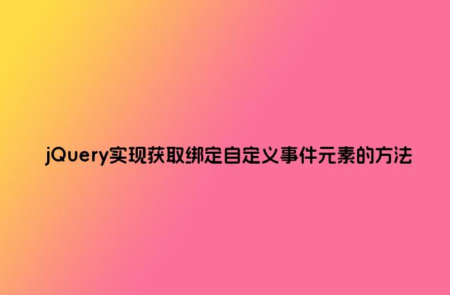 jQuery实现获取绑定自定义事件元素的方法