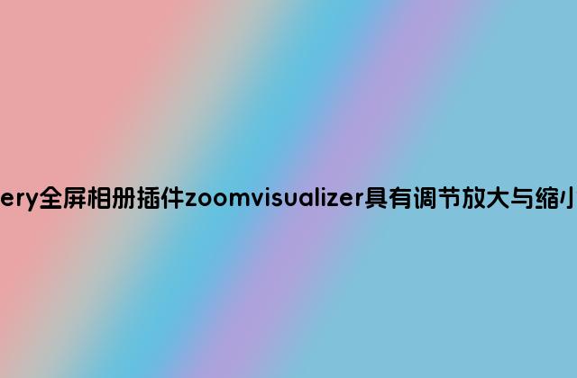 Jquery全屏相册插件zoomvisualizer具有调节放大与缩小功能