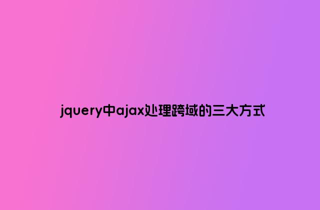 jquery中ajax处理跨域的三大方式