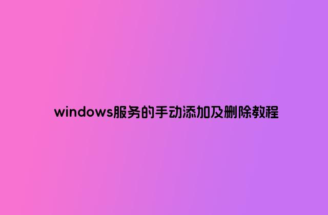 windows服务的手动添加及删除教程