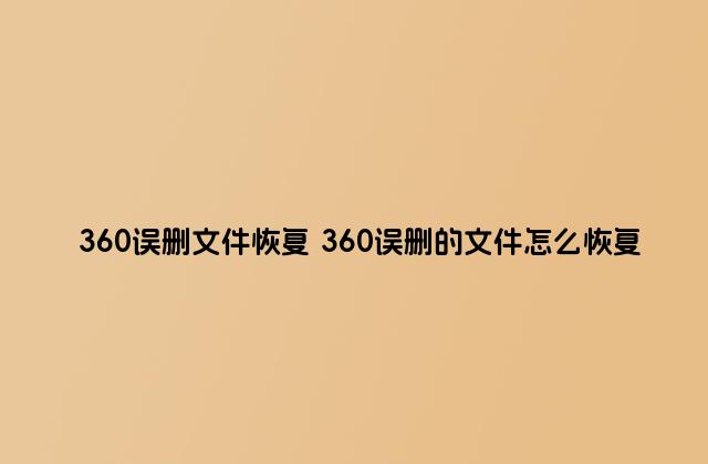 360误删文件恢复 360误删的文件怎么恢复