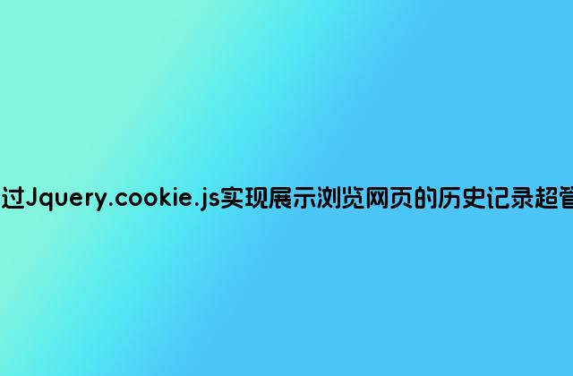 通过Jquery.cookie.js实现展示浏览网页的历史记录超管用
