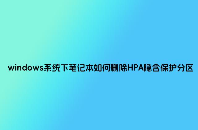 windows系统下笔记本如何删除HPA隐含保护分区