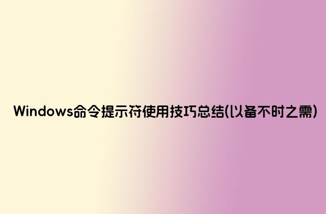 Windows命令提示符使用技巧总结(以备不时之需)