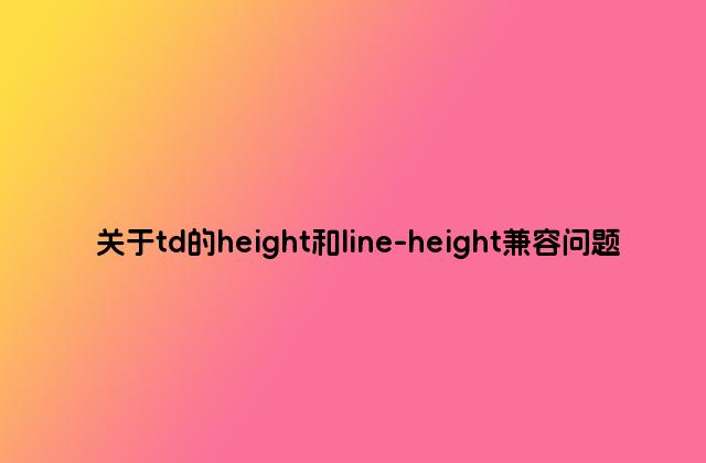 关于td的height和line-height兼容问题