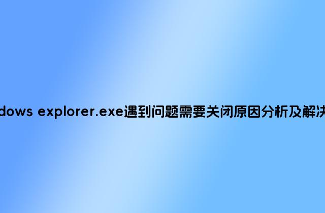 windows explorer.exe遇到问题需要关闭原因分析及解决方法
