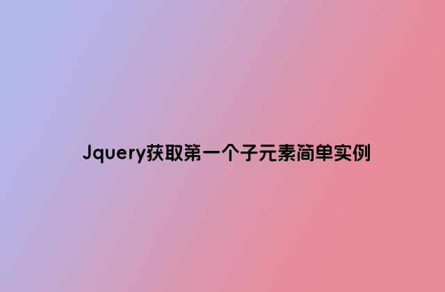 Jquery获取第一个子元素简单实例