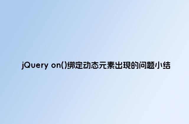 jQuery on()绑定动态元素出现的问题小结