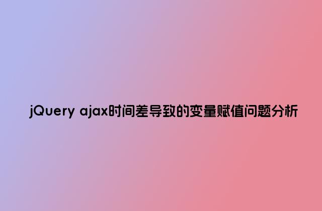 jQuery ajax时间差导致的变量赋值问题分析