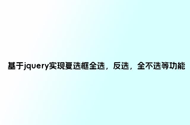 基于jquery实现复选框全选，反选，全不选等功能