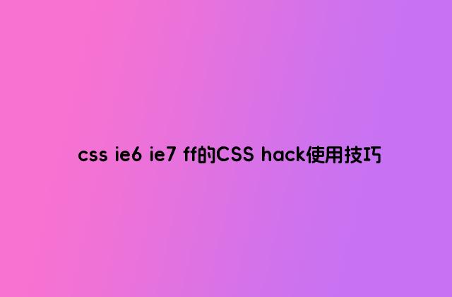 css ie6 ie7 ff的CSS hack使用技巧