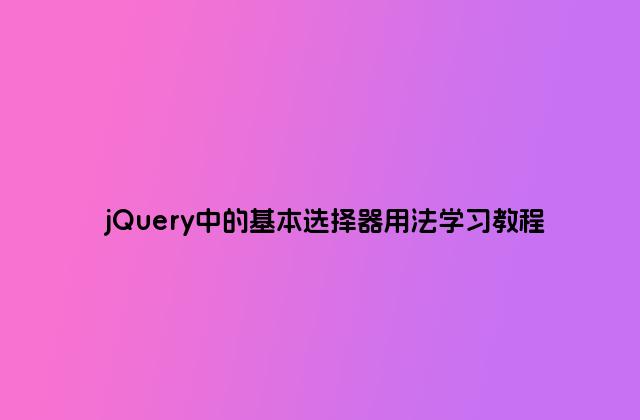 jQuery中的基本选择器用法学习教程