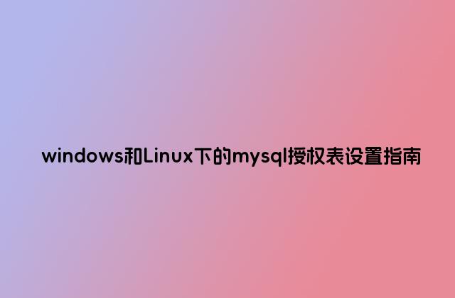 windows和Linux下的mysql授权表设置指南