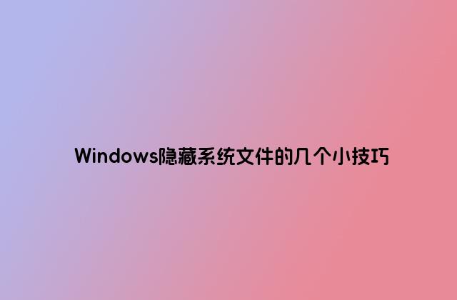 Windows隐藏系统文件的几个小技巧