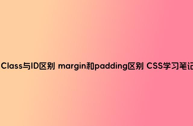 Class与ID区别 margin和padding区别 CSS学习笔记