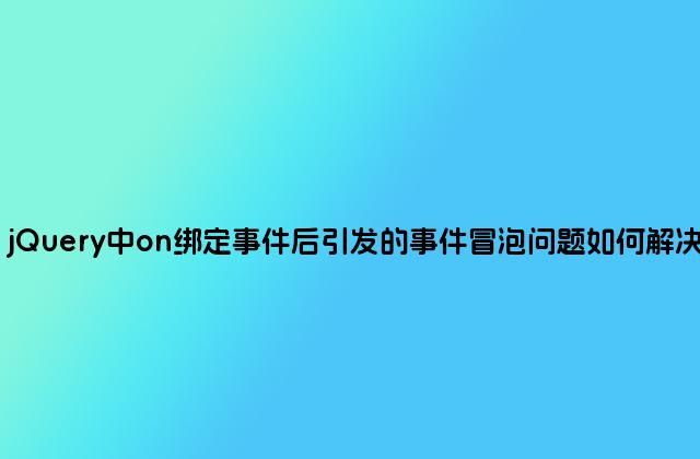 jQuery中on绑定事件后引发的事件冒泡问题如何解决