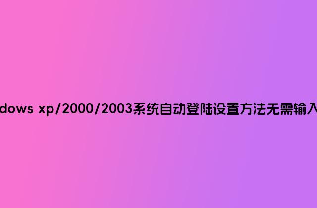 windows xp/2000/2003系统自动登陆设置方法无需输入密码