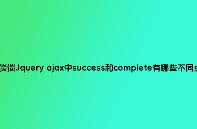 谈谈Jquery ajax中success和complete有哪些不同点