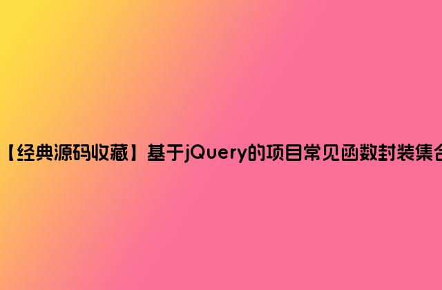 【经典源码收藏】基于jQuery的项目常见函数封装集合