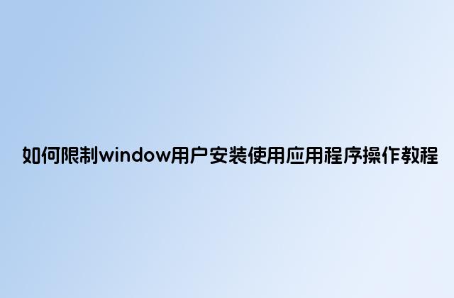 如何限制window用户安装使用应用程序操作教程