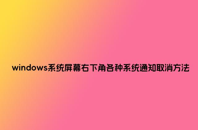 windows系统屏幕右下角各种系统通知取消方法