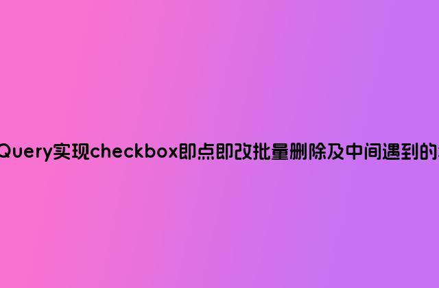 jQuery实现checkbox即点即改批量删除及中间遇到的坑