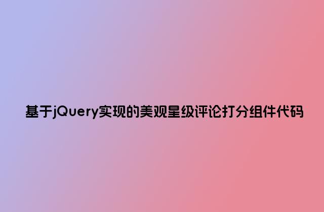 基于jQuery实现的美观星级评论打分组件代码