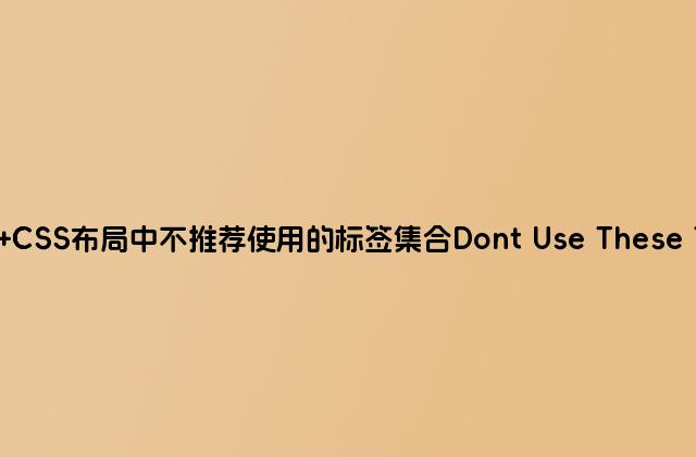 DIV CSS布局中不推荐使用的标签集合Dont Use These Tags