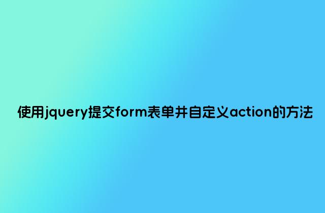 使用jquery提交form表单并自定义action的方法