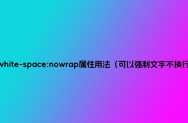 css white-space:nowrap属性用法（可以强制文字不换行输出）