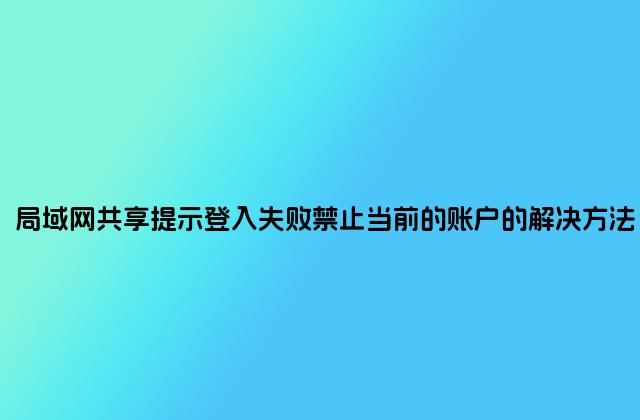局域网共享提示登入失败禁止当前的账户的解决方法