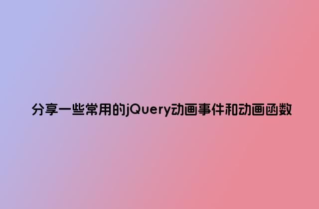 分享一些常用的jQuery动画事件和动画函数