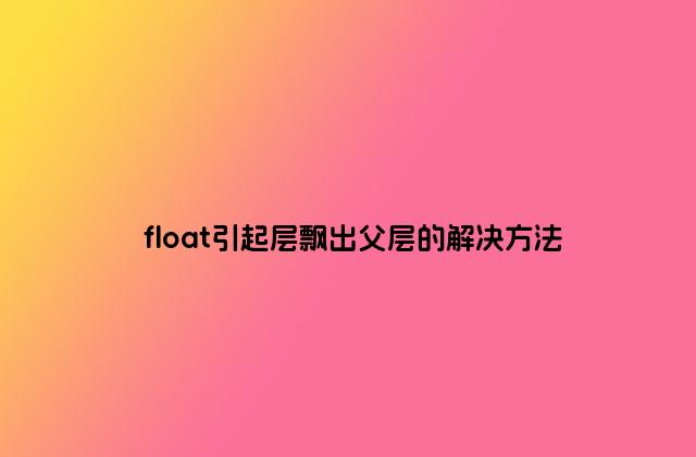 float引起层飘出父层的解决方法