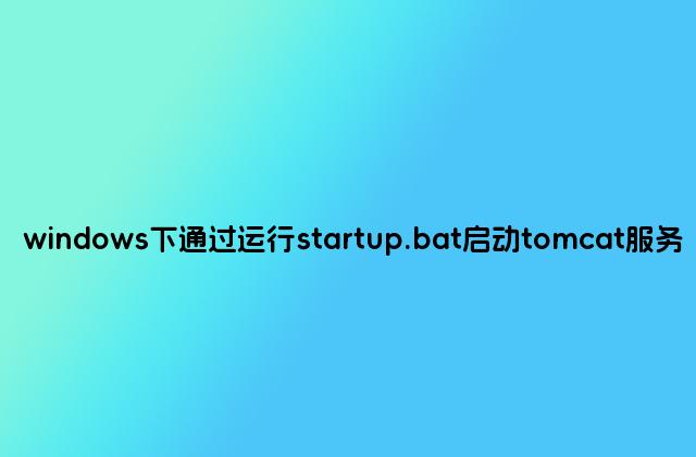 windows下通过运行startup.bat启动tomcat服务