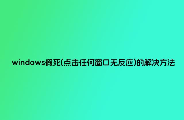 windows假死(点击任何窗口无反应)的解决方法