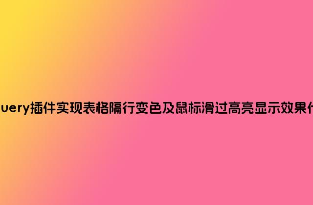 jQuery插件实现表格隔行变色及鼠标滑过高亮显示效果代码