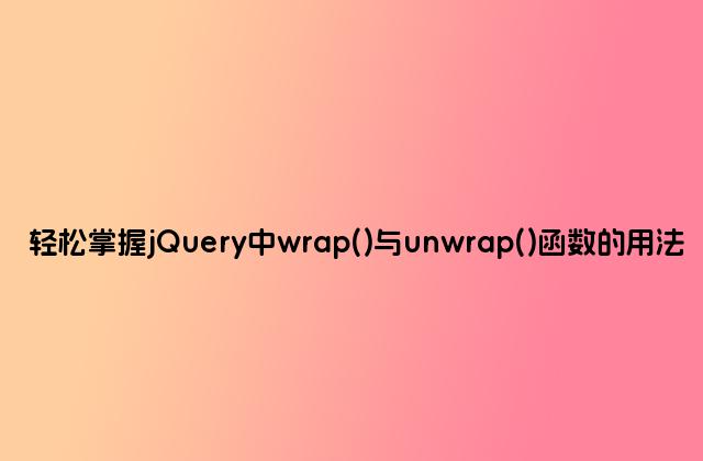 轻松掌握jQuery中wrap()与unwrap()函数的用法