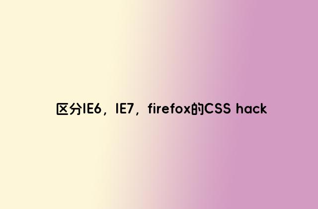 区分IE6，IE7，firefox的CSS hack